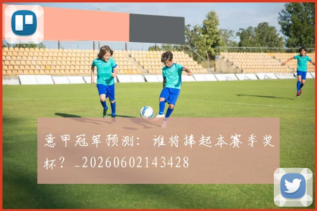 意甲冠军预测:谁将捧起本赛季奖杯?_20260602143428