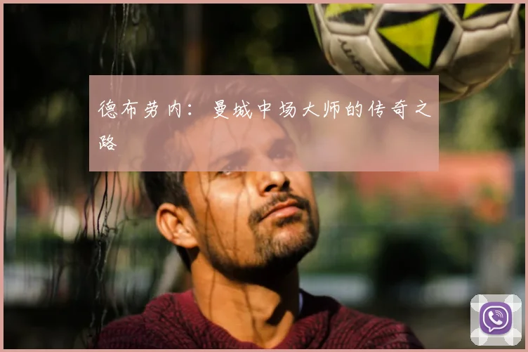 德布劳内:曼城中场大师的传奇之路