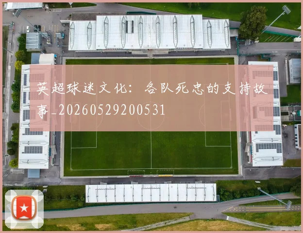 英超球迷文化：各队死忠的支持故事_20260529200531