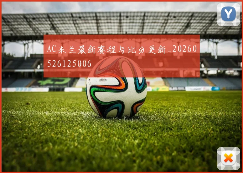 AC米兰最新赛程与比分更新_20260526125006