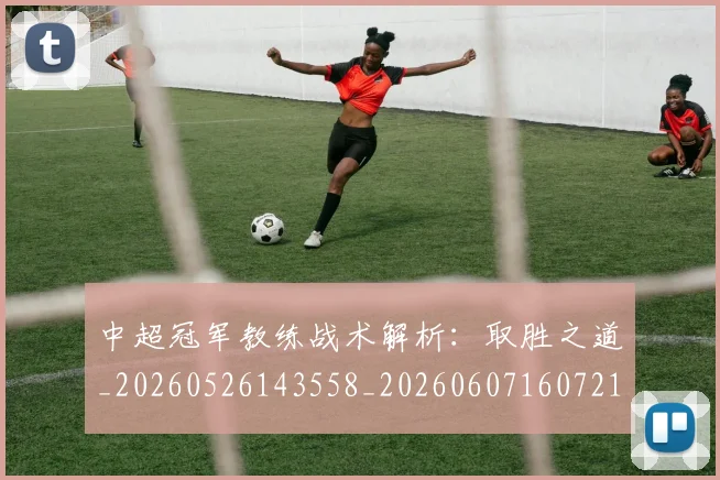 中超冠军教练战术解析：取胜之道_20260526143558_20260607160721