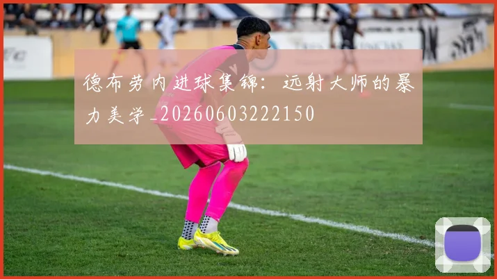 德布劳内进球集锦:远射大师的暴力美学_20260603222150
