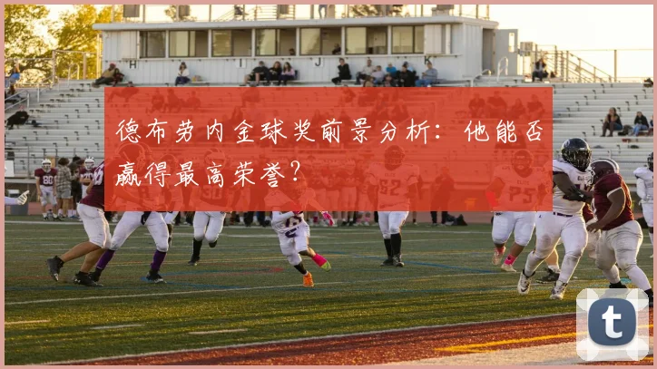 德布劳内金球奖前景分析:他能否赢得最高荣誉?