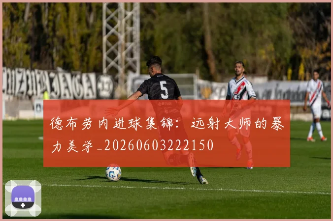 德布劳内进球集锦:远射大师的暴力美学_20260603222150