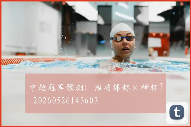 中超冠军预测:谁将捧起火神杯?_20260526143603