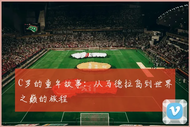 C罗的童年故事：从马德拉岛到世界之巅的旅程