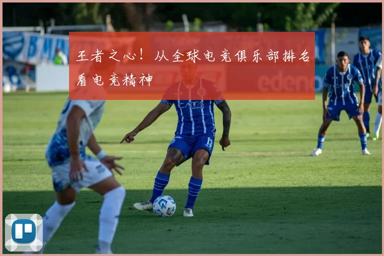 王者之心!从全球电竞俱乐部排名看电竞精神